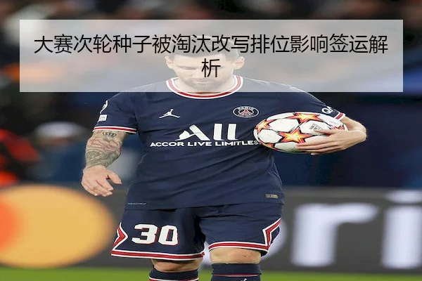 大赛次轮种子被淘汰改写排位影响签运解析